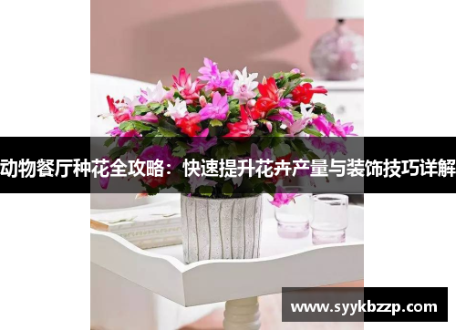 动物餐厅种花全攻略：快速提升花卉产量与装饰技巧详解